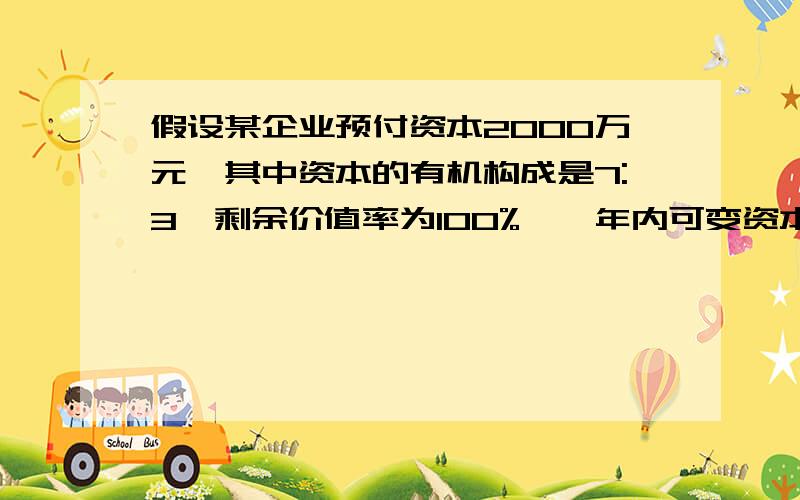 假设某企业预付资本2000万元,其中资本的有机构成是7:3,剩余价值率为100%,一年内可变资本周转3次