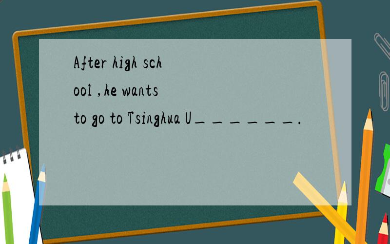 After high school ,he wants to go to Tsinghua U______.