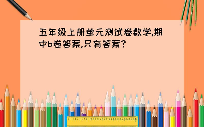 五年级上册单元测试卷数学,期中b卷答案,只有答案?