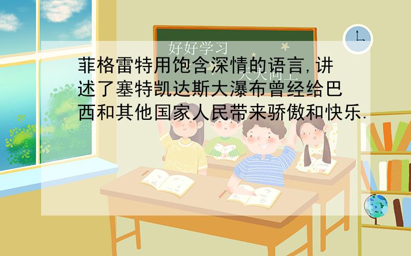 菲格雷特用饱含深情的语言,讲述了塞特凯达斯大瀑布曾经给巴西和其他国家人民带来骄傲和快乐.