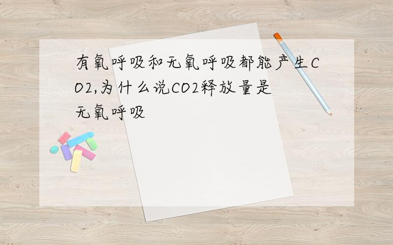 有氧呼吸和无氧呼吸都能产生CO2,为什么说CO2释放量是无氧呼吸