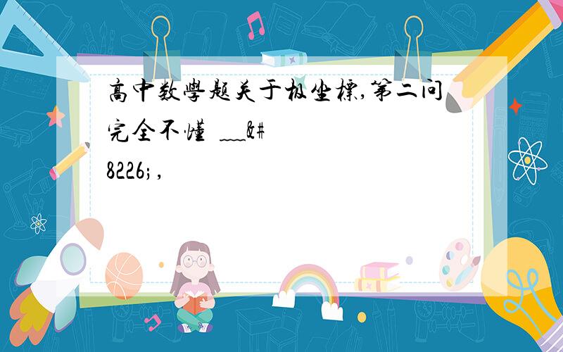 高中数学题关于极坐标,第二问完全不懂•﹏•,