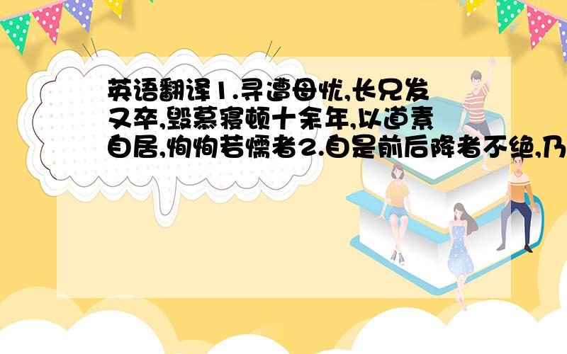 英语翻译1.寻遭母忧,长兄发又卒,毁慕寝顿十余年,以道素自居,恂恂若懦者2.自是前后降者不绝,乃增修德信,以怀柔初附,慨