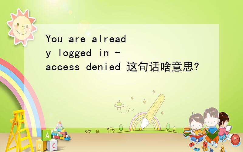 You are already logged in - access denied 这句话啥意思?