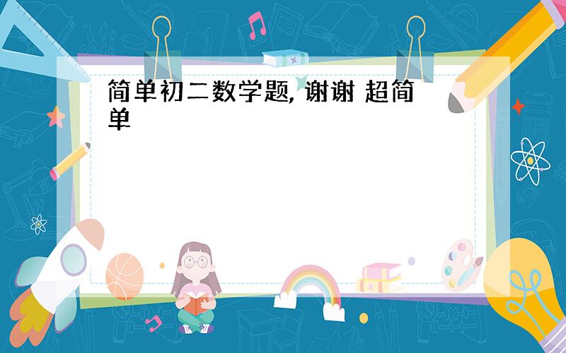 简单初二数学题, 谢谢 超简单