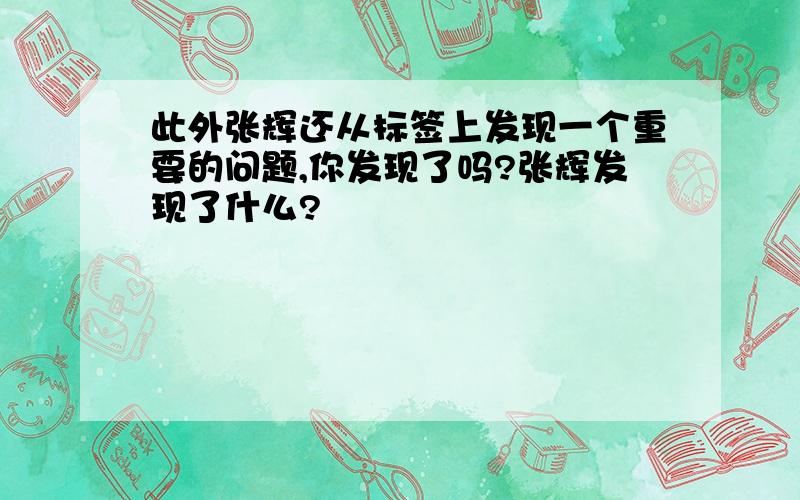 此外张辉还从标签上发现一个重要的问题,你发现了吗?张辉发现了什么?