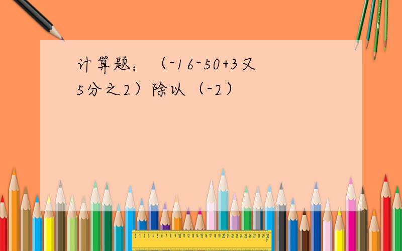 计算题：（-16-50+3又5分之2）除以（-2）