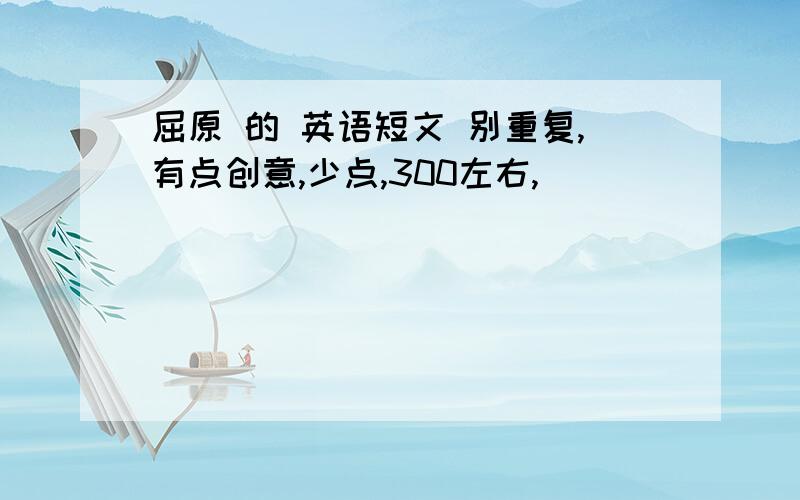 屈原 的 英语短文 别重复,有点创意,少点,300左右,