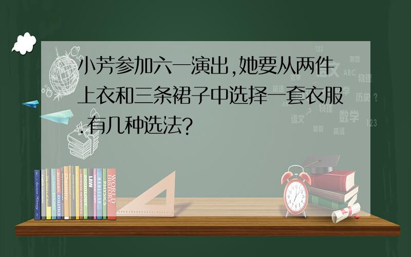 小芳参加六一演出,她要从两件上衣和三条裙子中选择一套衣服.有几种选法?