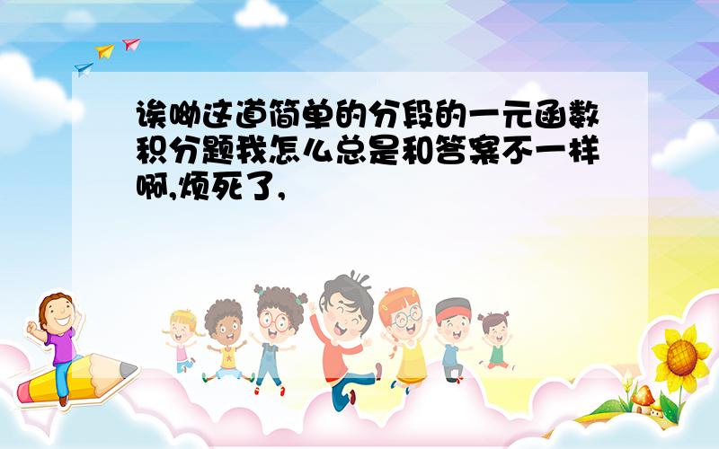 诶呦这道简单的分段的一元函数积分题我怎么总是和答案不一样啊,烦死了,