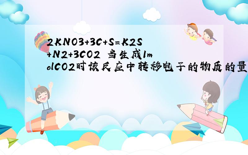 2KNO3+3C+S=K2S+N2+3CO2 当生成1molCO2时该反应中转移电子的物质的量为多少 请写出原因