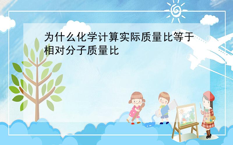 为什么化学计算实际质量比等于相对分子质量比