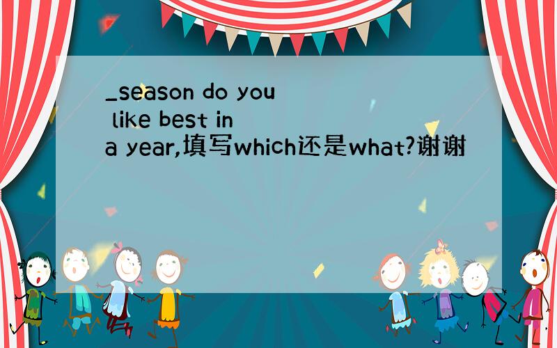 _season do you like best in a year,填写which还是what?谢谢