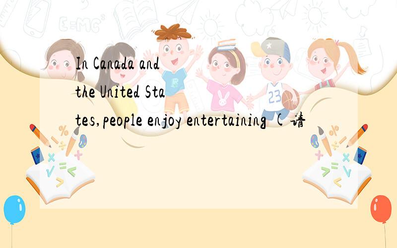 In Canada and the United States,people enjoy entertaining (请