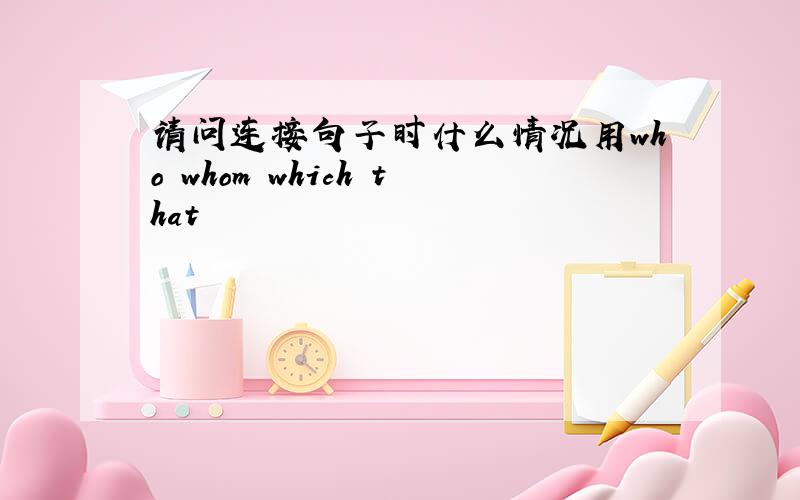 请问连接句子时什么情况用who whom which that