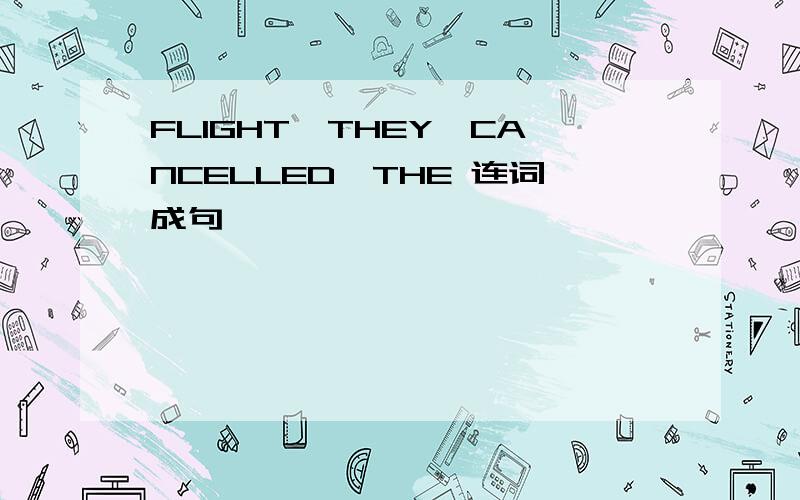 FLIGHT,THEY,CANCELLED,THE 连词成句