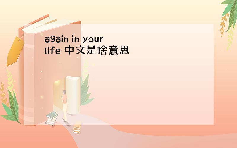 again in your life 中文是啥意思