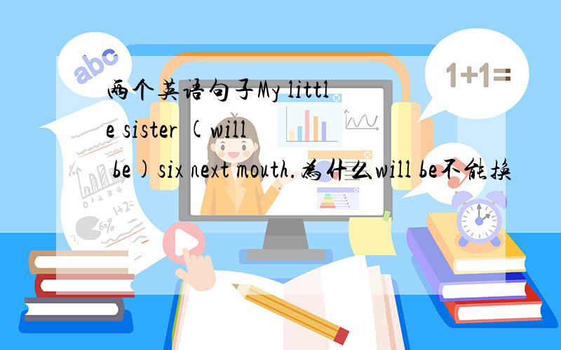 两个英语句子My little sister (will be)six next mouth.为什么will be不能换