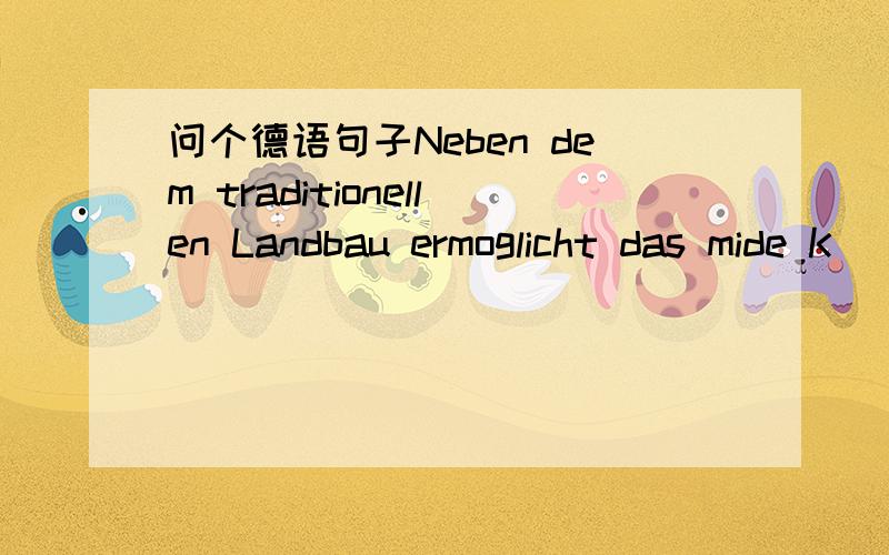 问个德语句子Neben dem traditionellen Landbau ermoglicht das mide K