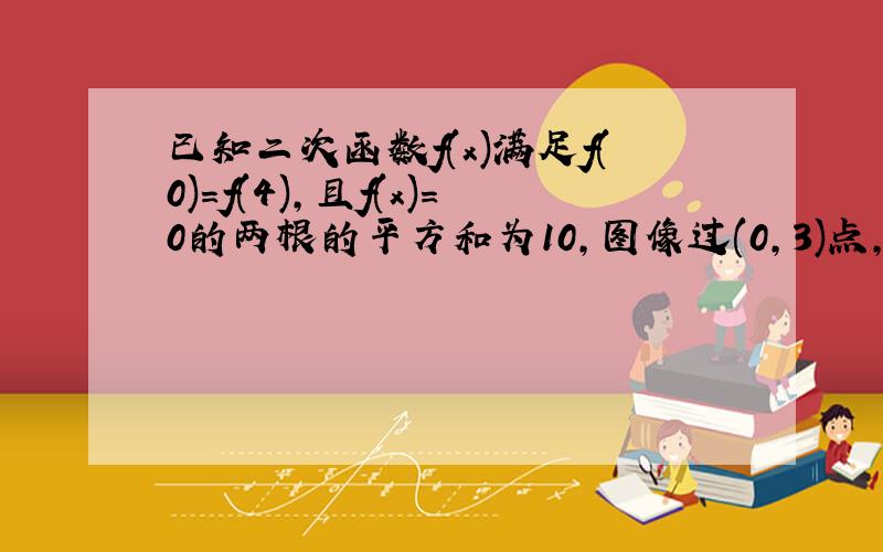 已知二次函数f(x)满足f(0)=f(4),且f(x)=0的两根的平方和为10,图像过(0,3)点,求f(x