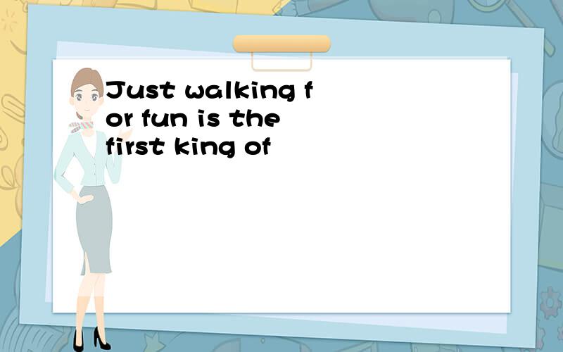 Just walking for fun is the first king of