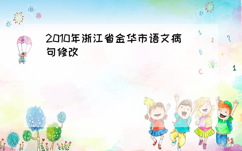 2010年浙江省金华市语文病句修改