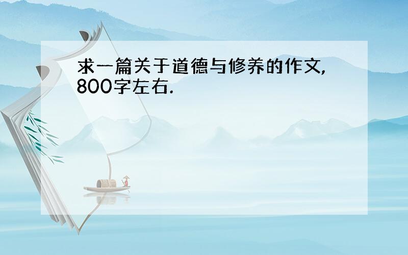 求一篇关于道德与修养的作文,800字左右.