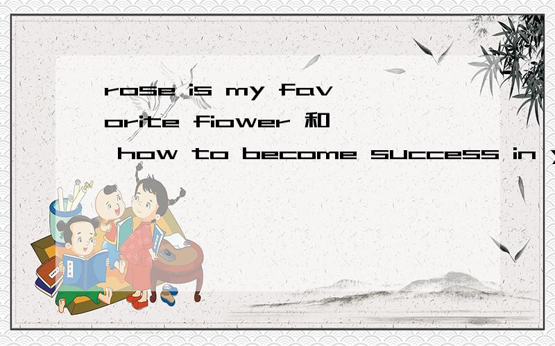 rose is my favorite fiower 和 how to become success in you le