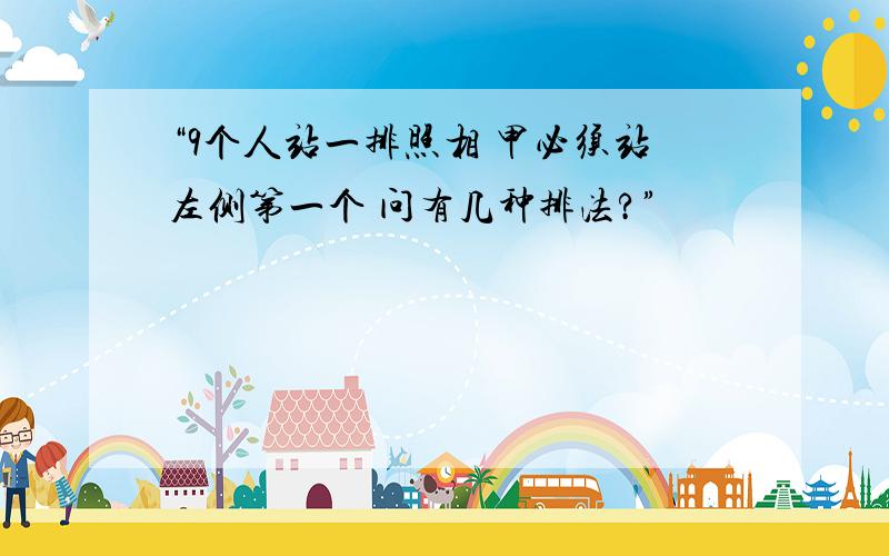 “9个人站一排照相 甲必须站左侧第一个 问有几种排法?”