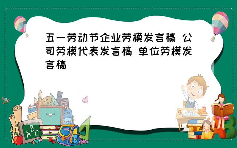 五一劳动节企业劳模发言稿 公司劳模代表发言稿 单位劳模发言稿