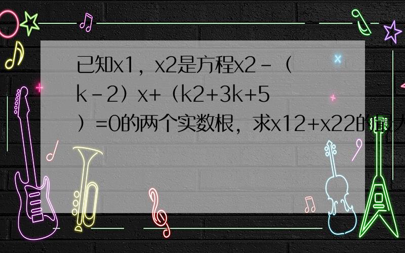 已知x1，x2是方程x2-（k-2）x+（k2+3k+5）=0的两个实数根，求x12+x22的最大值和最小值．