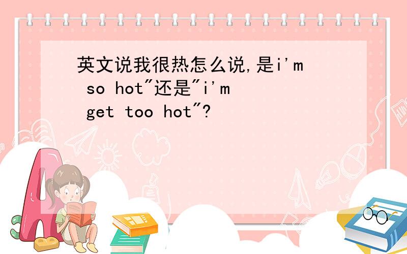 英文说我很热怎么说,是i'm so hot