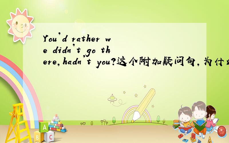 You’d rather we didn’t go there,hadn't you?这个附加疑问句,为什么后面是用ha