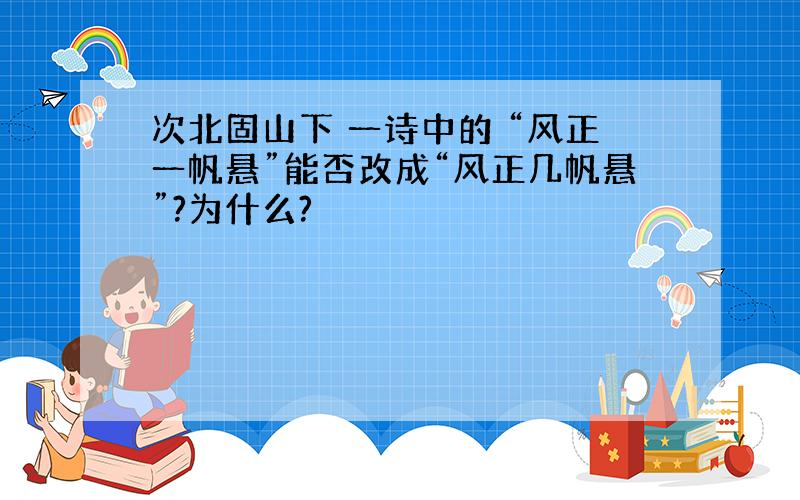 次北固山下 一诗中的 “风正一帆悬”能否改成“风正几帆悬”?为什么?