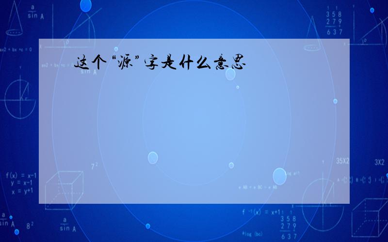 这个“源”字是什么意思