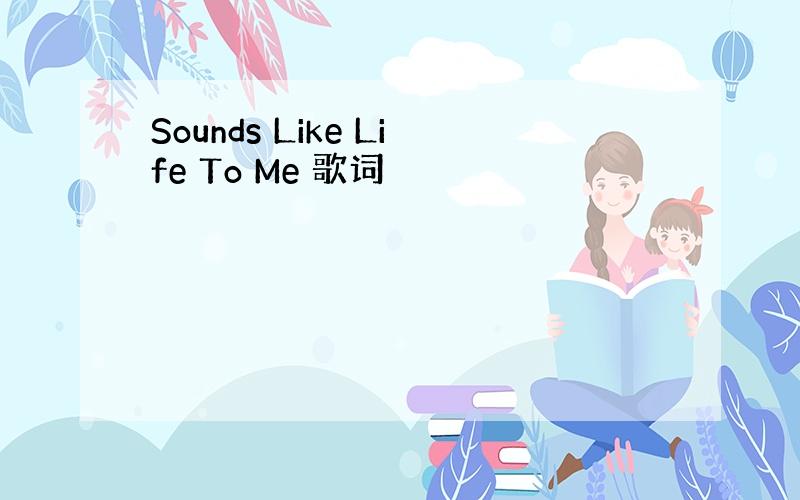 Sounds Like Life To Me 歌词