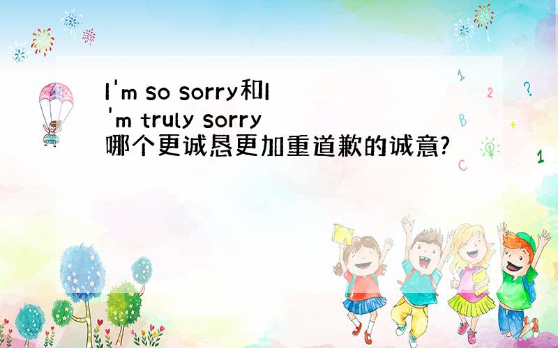 I'm so sorry和I'm truly sorry哪个更诚恳更加重道歉的诚意?