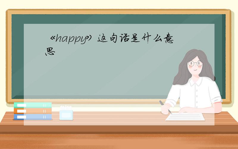 《happy》这句话是什么意思