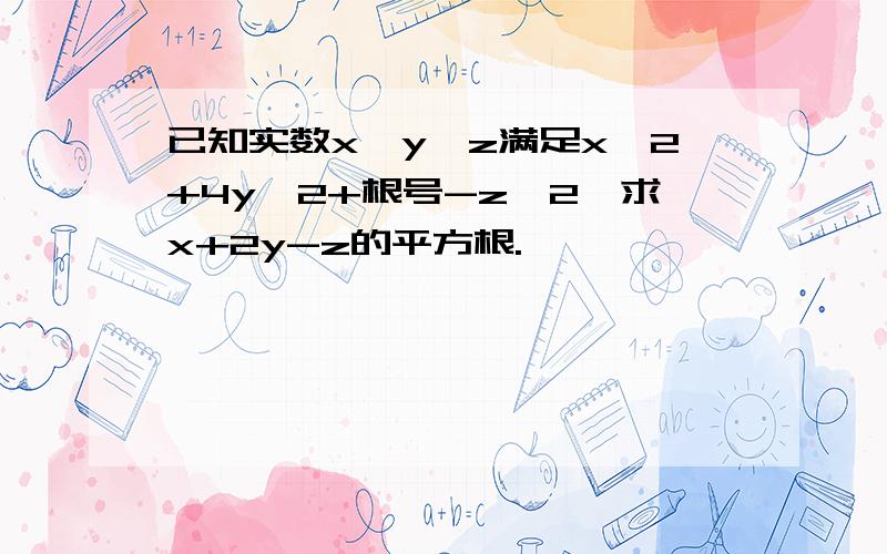 已知实数x,y,z满足x^2+4y^2+根号-z^2,求x+2y-z的平方根.