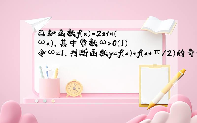 已知函数f（x）=2sin（ωx）,其中常数ω＞0（1）令ω=1,判断函数y=f（x）+f（x+π/2）的奇偶性,并说明