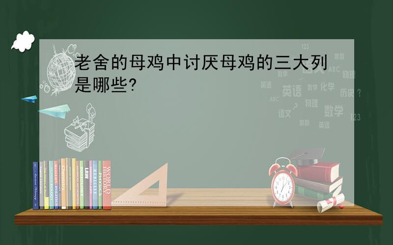 老舍的母鸡中讨厌母鸡的三大列是哪些?