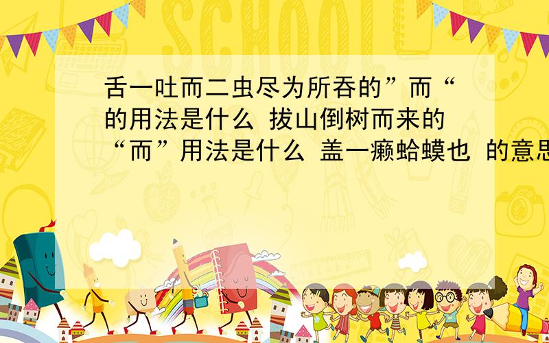 舌一吐而二虫尽为所吞的”而“的用法是什么 拔山倒树而来的“而”用法是什么 盖一癞蛤蟆也 的意思