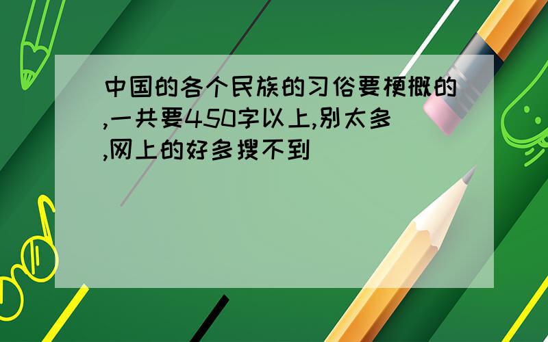 中国的各个民族的习俗要梗概的,一共要450字以上,别太多,网上的好多搜不到