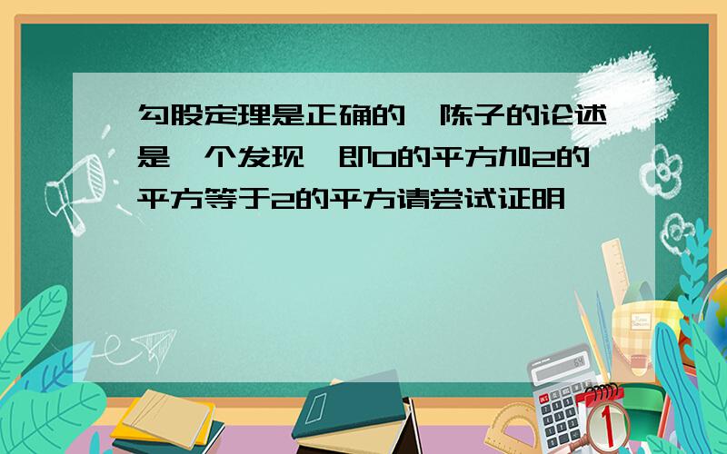 勾股定理是正确的,陈子的论述是一个发现,即0的平方加2的平方等于2的平方请尝试证明