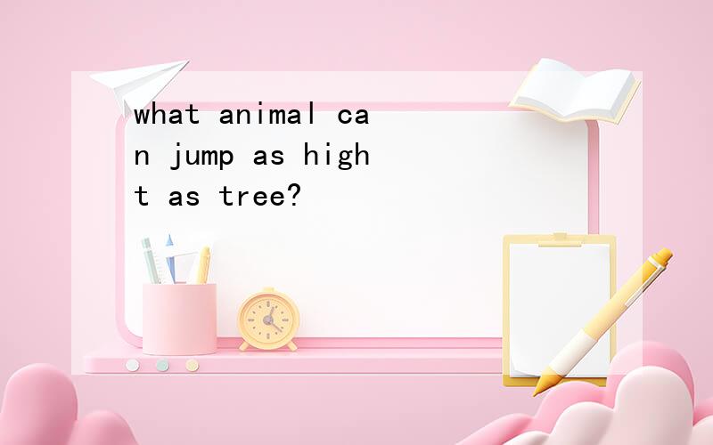 what animal can jump as hight as tree?