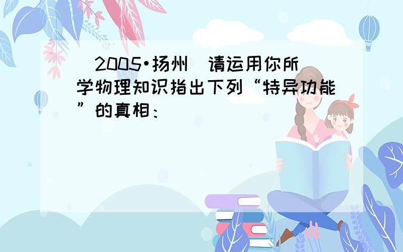 （2005•扬州）请运用你所学物理知识指出下列“特异功能”的真相：