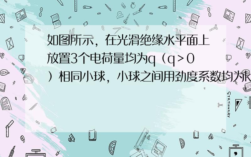 如图所示，在光滑绝缘水平面上放置3个电荷量均为q（q＞0）相同小球，小球之间用劲度系数均为k0的轻质弹簧绝缘连接．当3个