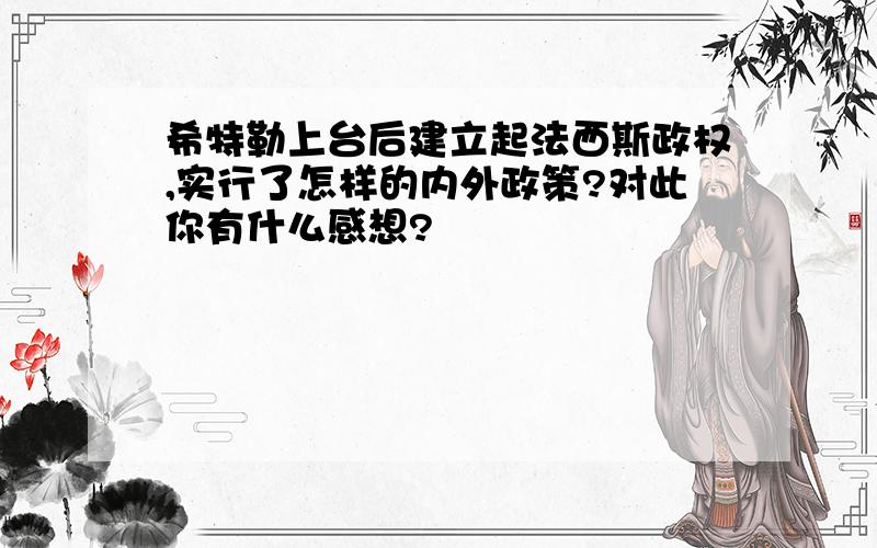 希特勒上台后建立起法西斯政权,实行了怎样的内外政策?对此你有什么感想?