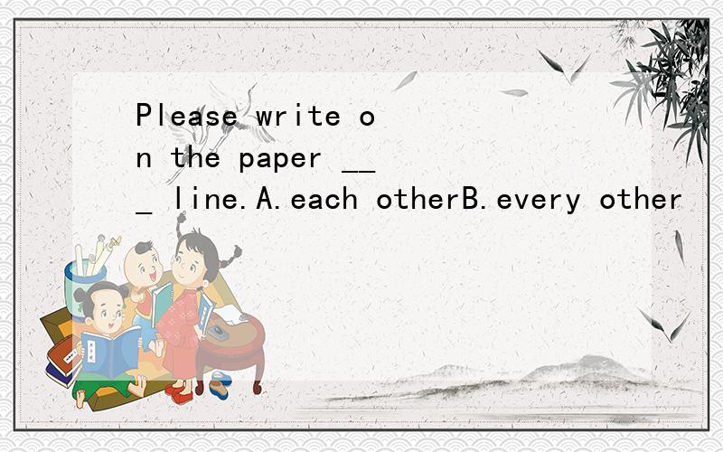 Please write on the paper ___ line.A.each otherB.every other