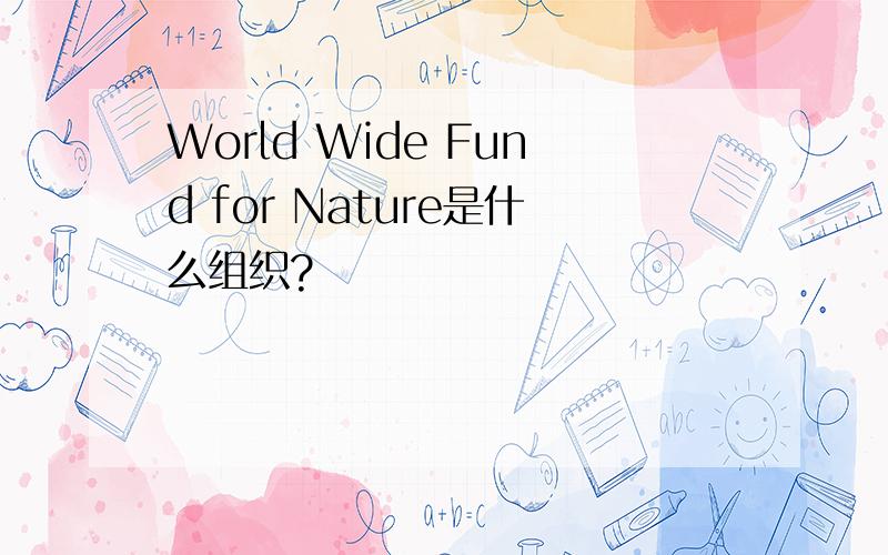 World Wide Fund for Nature是什么组织?